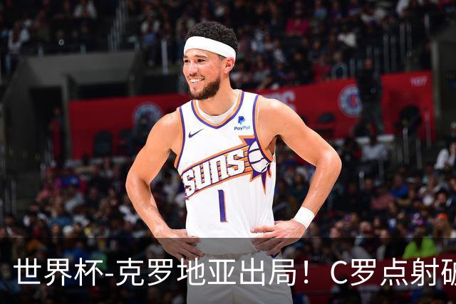 世界杯-克罗地亚出局！C罗点射破荒拉莫斯94分钟绝杀 葡萄牙2-1晋级