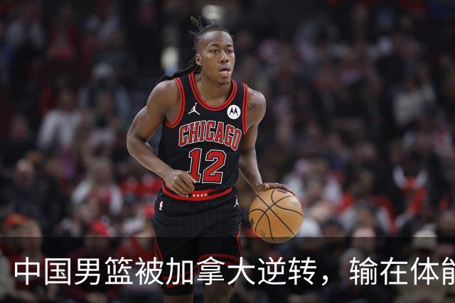 中国男篮被加拿大逆转，输在体能和篮板球，淘汰赛形势堪忧