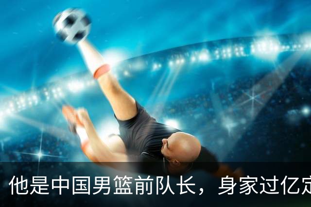他是中国男篮前队长，身家过亿定居广州，娶1.88米美女，儿女双全
