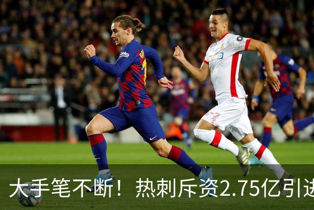 大手笔不断！热刺斥资2.75亿引进五员强将，关键续约落地，新赛季剑指冠军