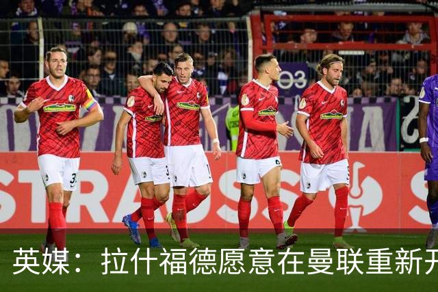 英媒：拉什福德愿意在曼联重新开始，他不想加盟其他英超俱乐部