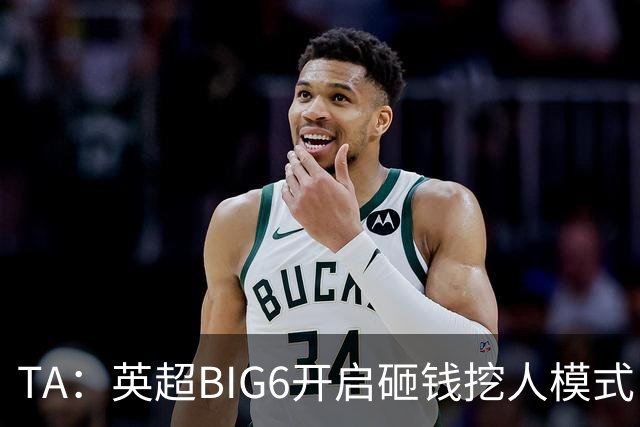 TA：英超BIG6开启砸钱挖人模式，小球队则在财政压力下艰难权衡